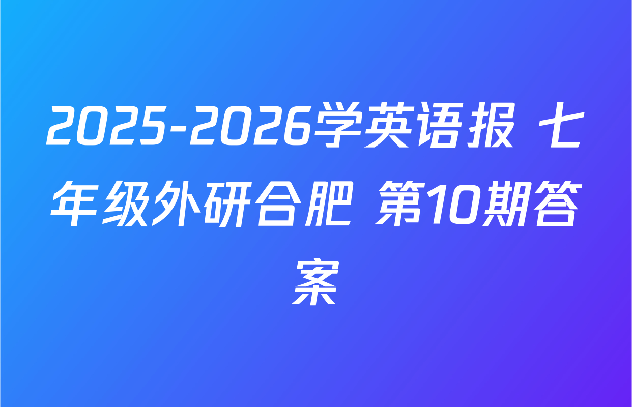 2025-2026学英语报 七年级外研合肥 第10期答案
