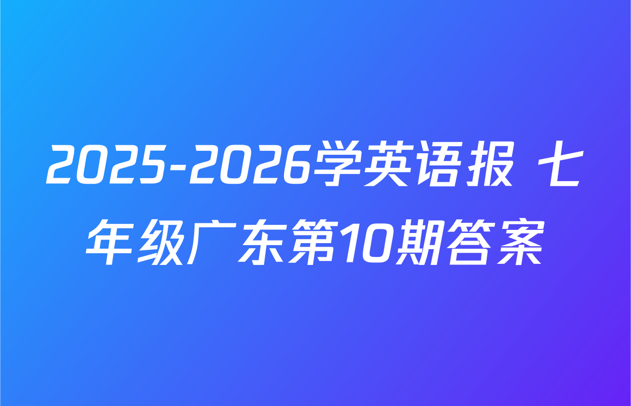 2025-2026学英语报 七年级广东第10期答案