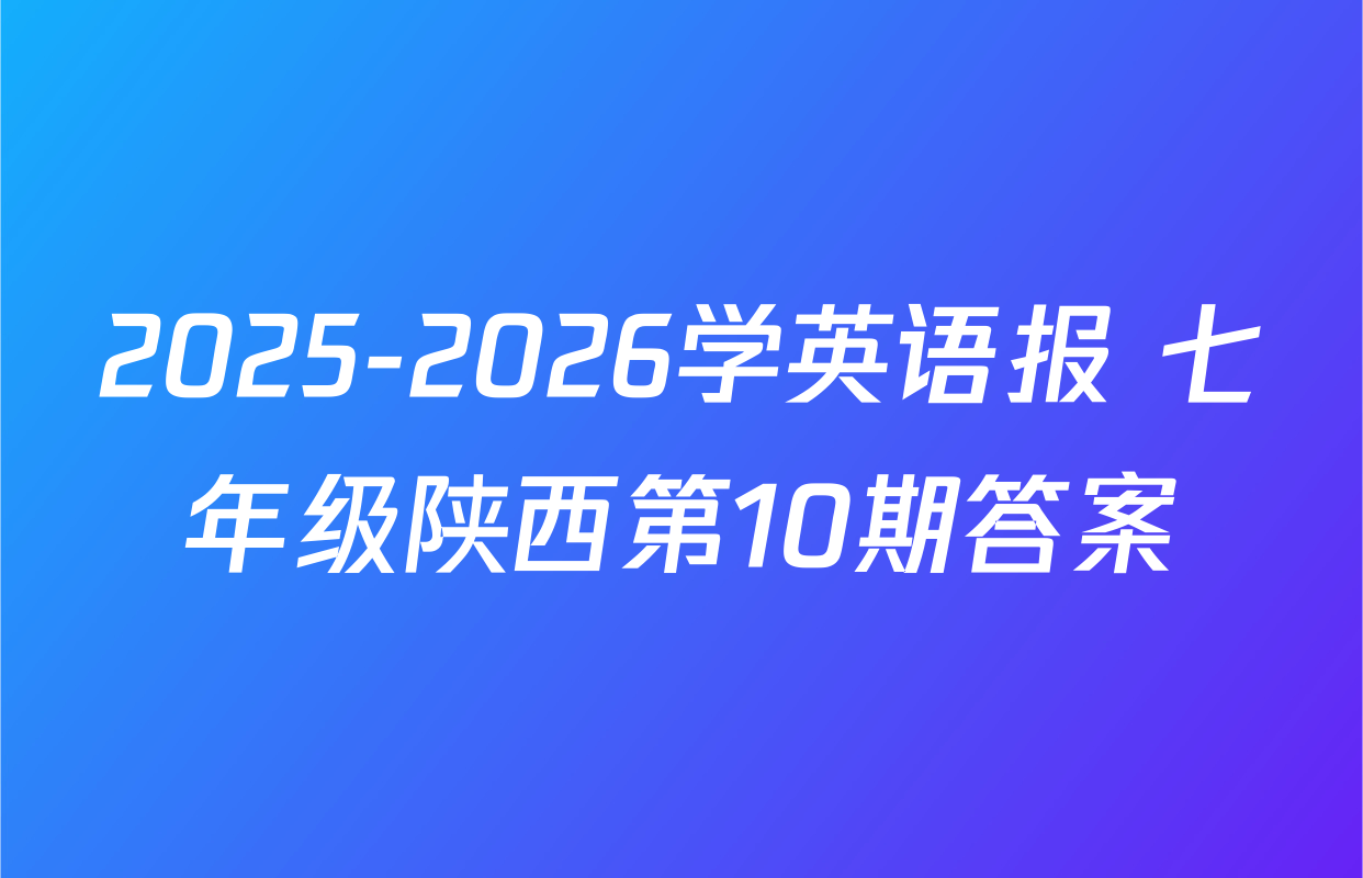 2025-2026学英语报 七年级陕西第10期答案