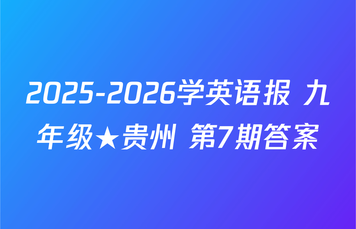 2025-2026学英语报 九年级★贵州 第7期答案