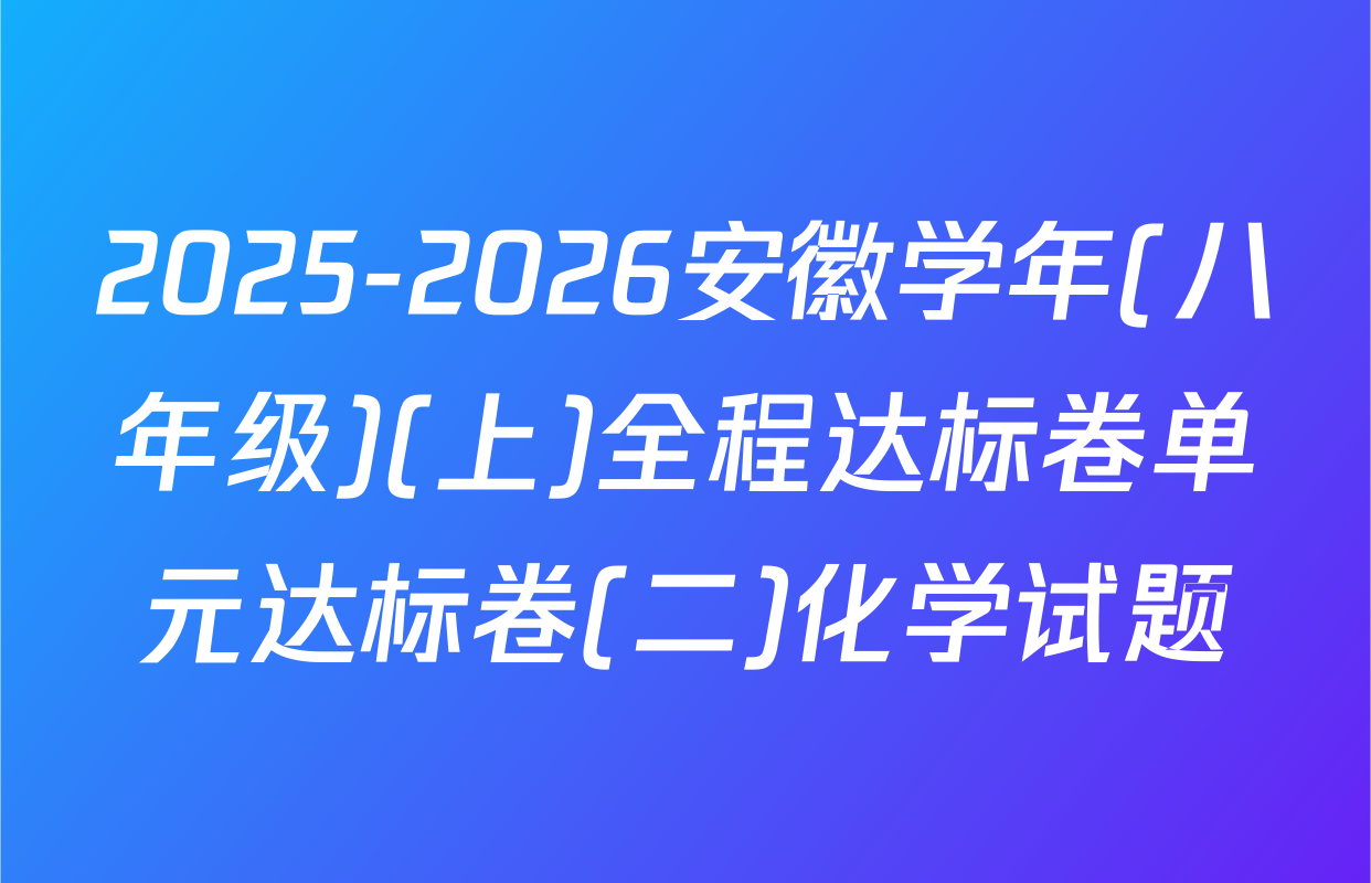 2025-2026安徽学年(八年级)(上)全程达标卷单元达标卷(二)化学试题