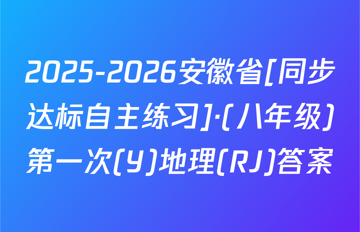 2025-2026安徽省[同步达标自主练习]·(八年级)第一次(Y)地理(RJ)答案