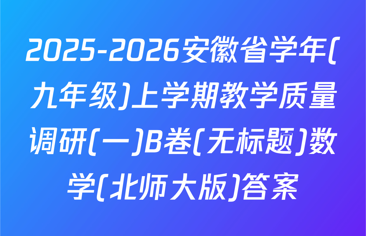 2025-2026安徽省学年(九年级)上学期教学质量调研(一)B卷(无标题)数学(北师大版)答案