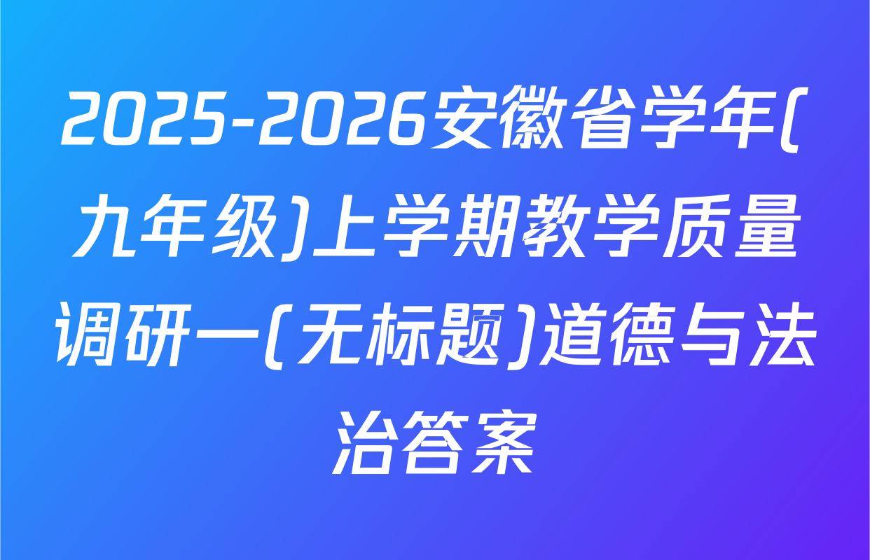2025-2026安徽省学年(九年级)上学期教学质量调研一(无标题)道德与法治答案