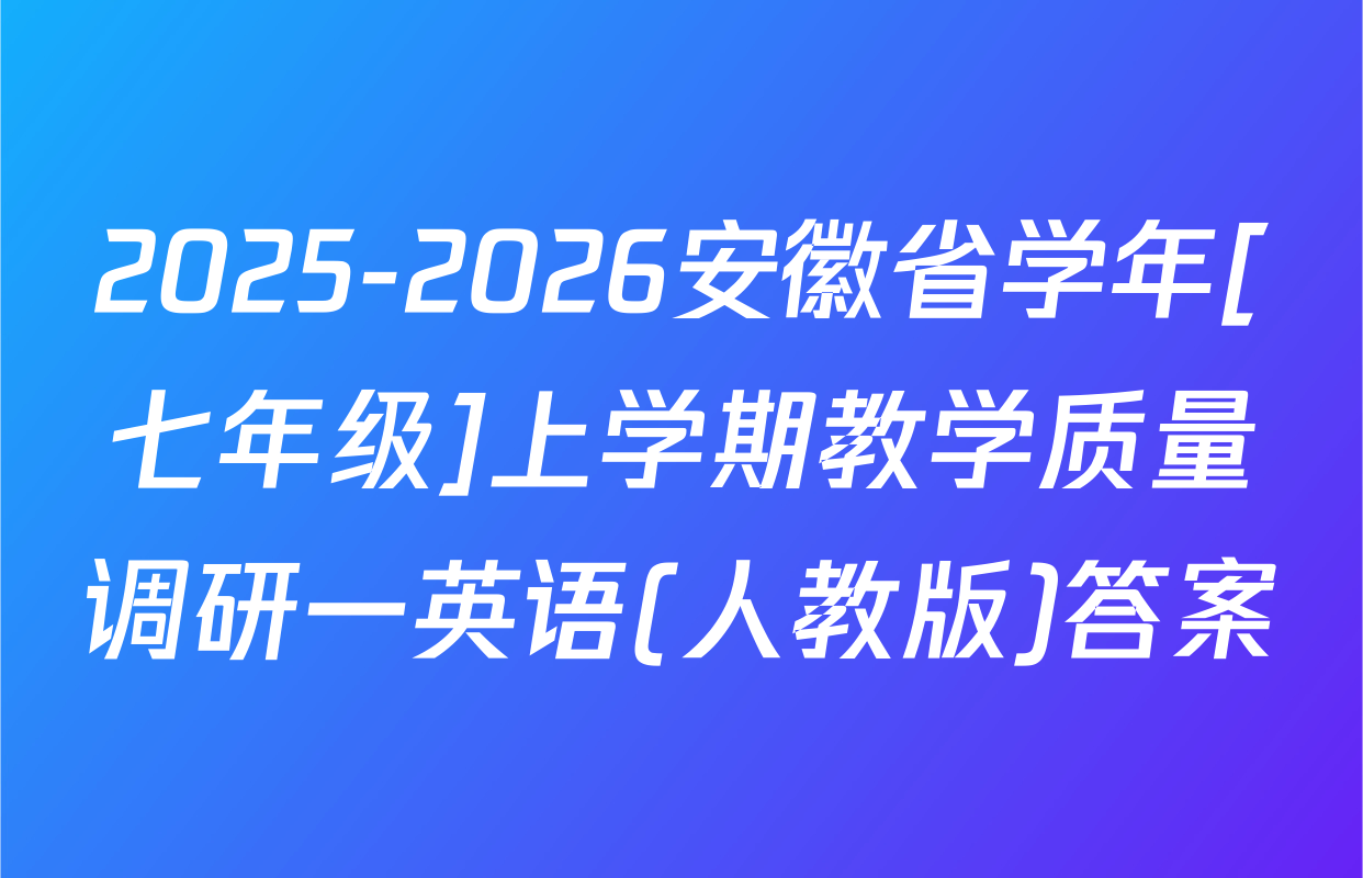 2025-2026安徽省学年[七年级]上学期教学质量调研一英语(人教版)答案