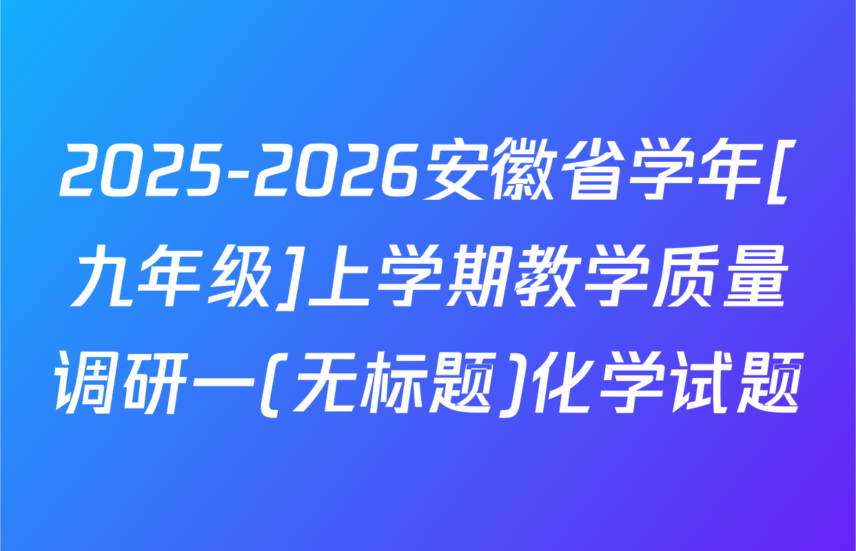 2025-2026安徽省学年[九年级]上学期教学质量调研一(无标题)化学试题