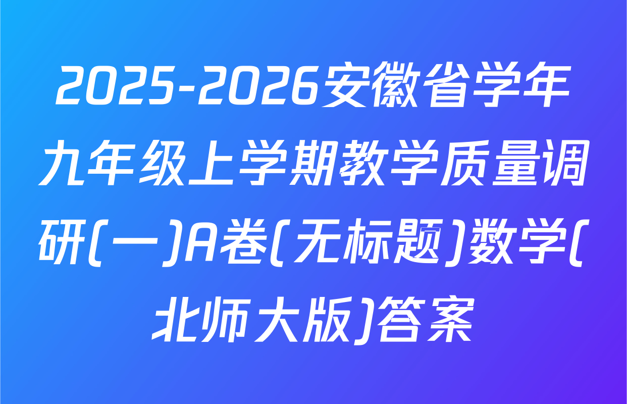 2025-2026安徽省学年九年级上学期教学质量调研(一)A卷(无标题)数学(北师大版)答案