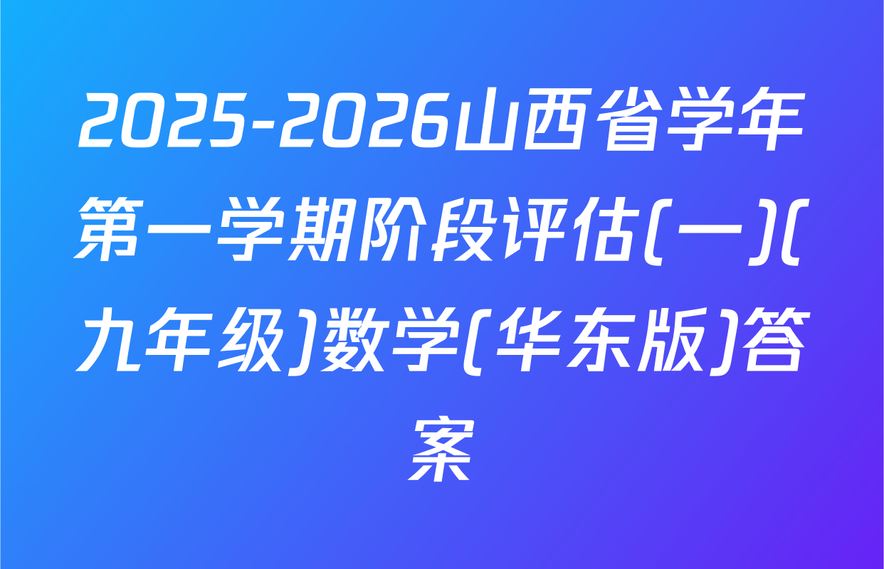2025-2026山西省学年第一学期阶段评估(一)(九年级)数学(华东版)答案
