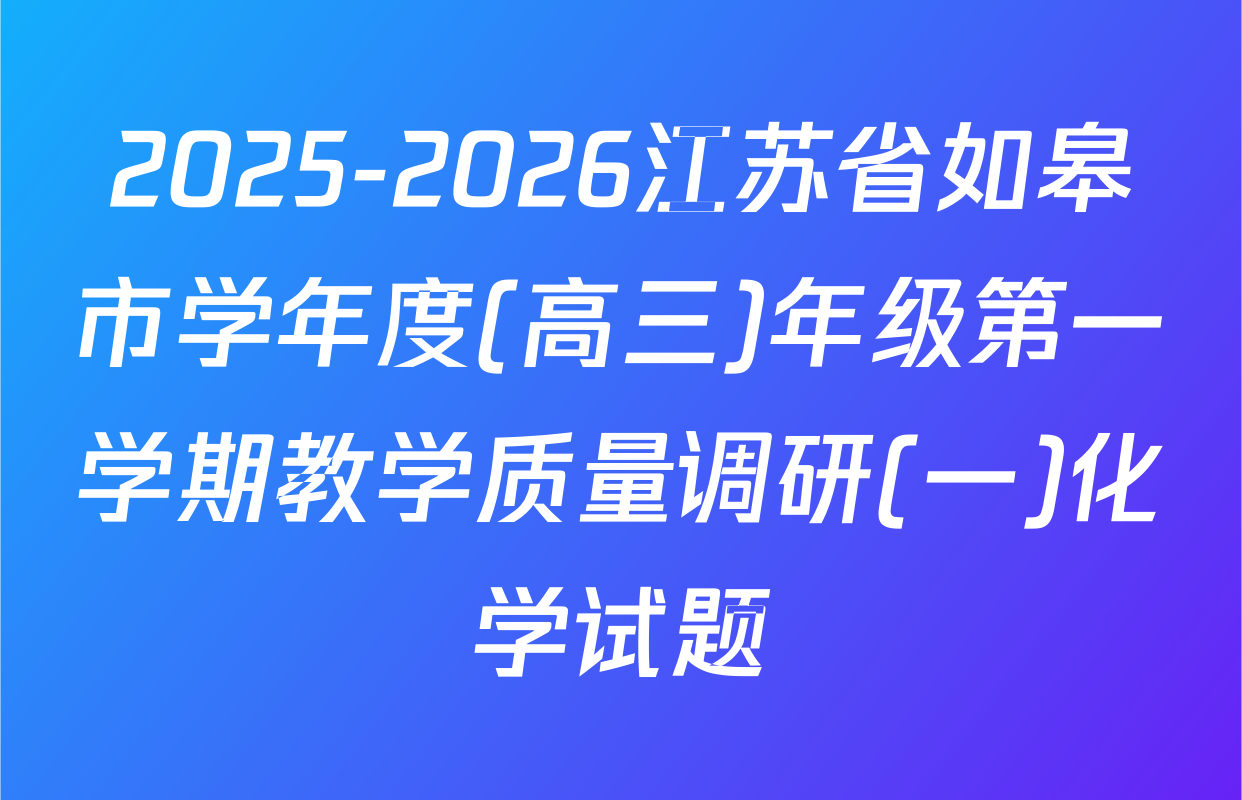 2025-2026江苏省如皋市学年度(高三)年级第一学期教学质量调研(一)化学试题