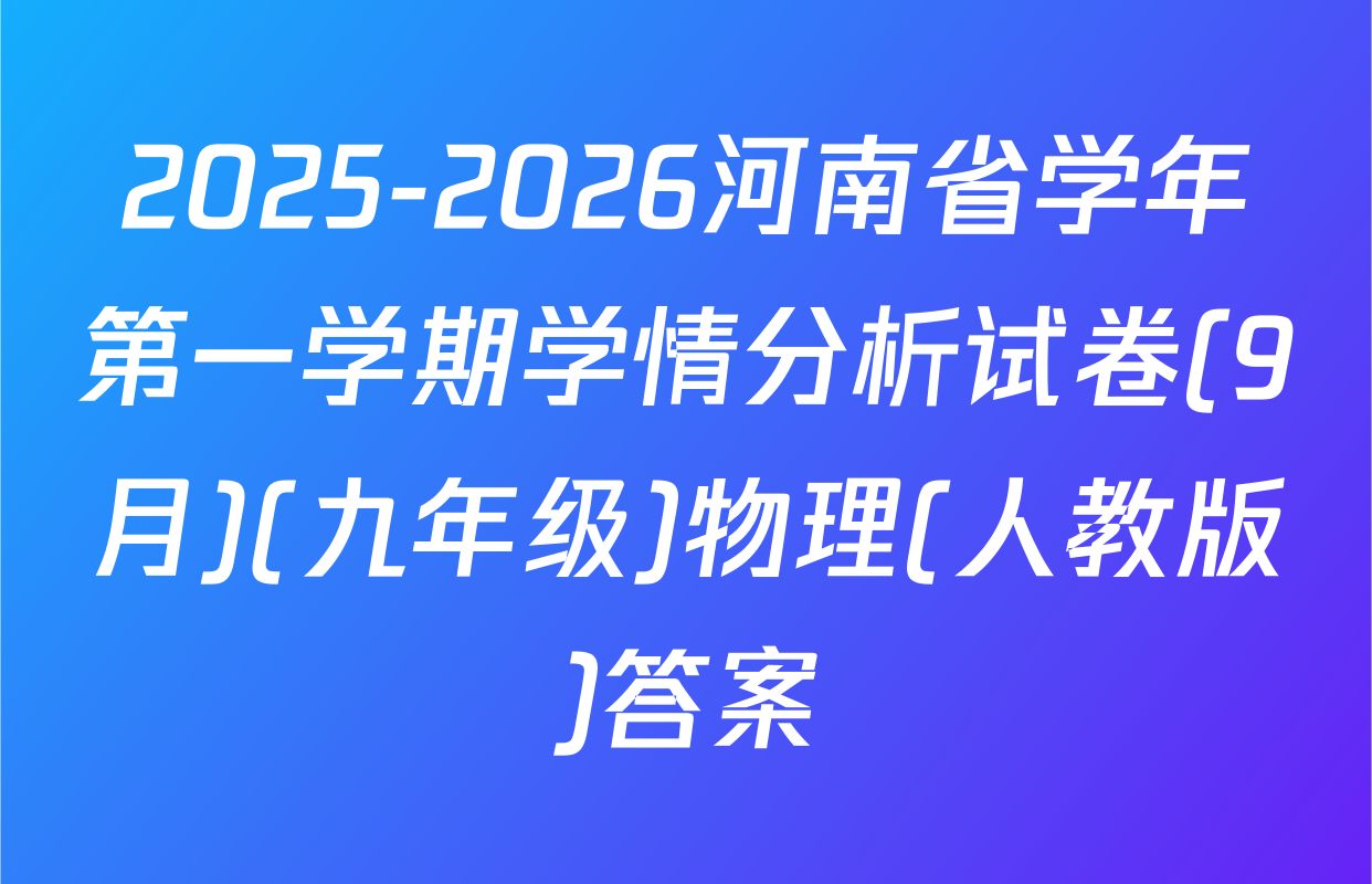 2025-2026河南省学年第一学期学情分析试卷(9月)(九年级)物理(人教版)答案