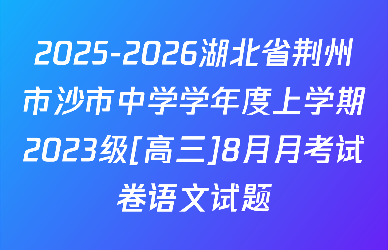 2025-2026湖北省荆州市沙市中学学年度上学期2023级[高三]8月月考试卷语文试题