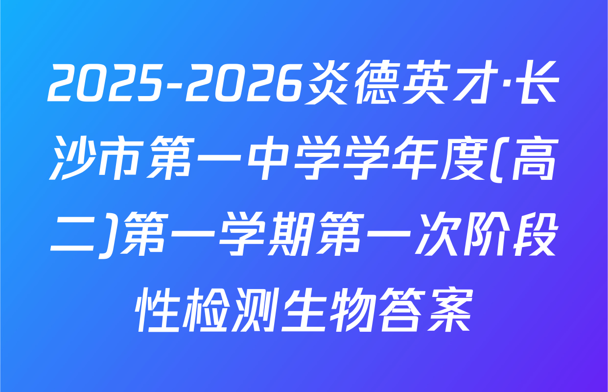 2025-2026炎德英才·长沙市第一中学学年度(高二)第一学期第一次阶段性检测生物答案