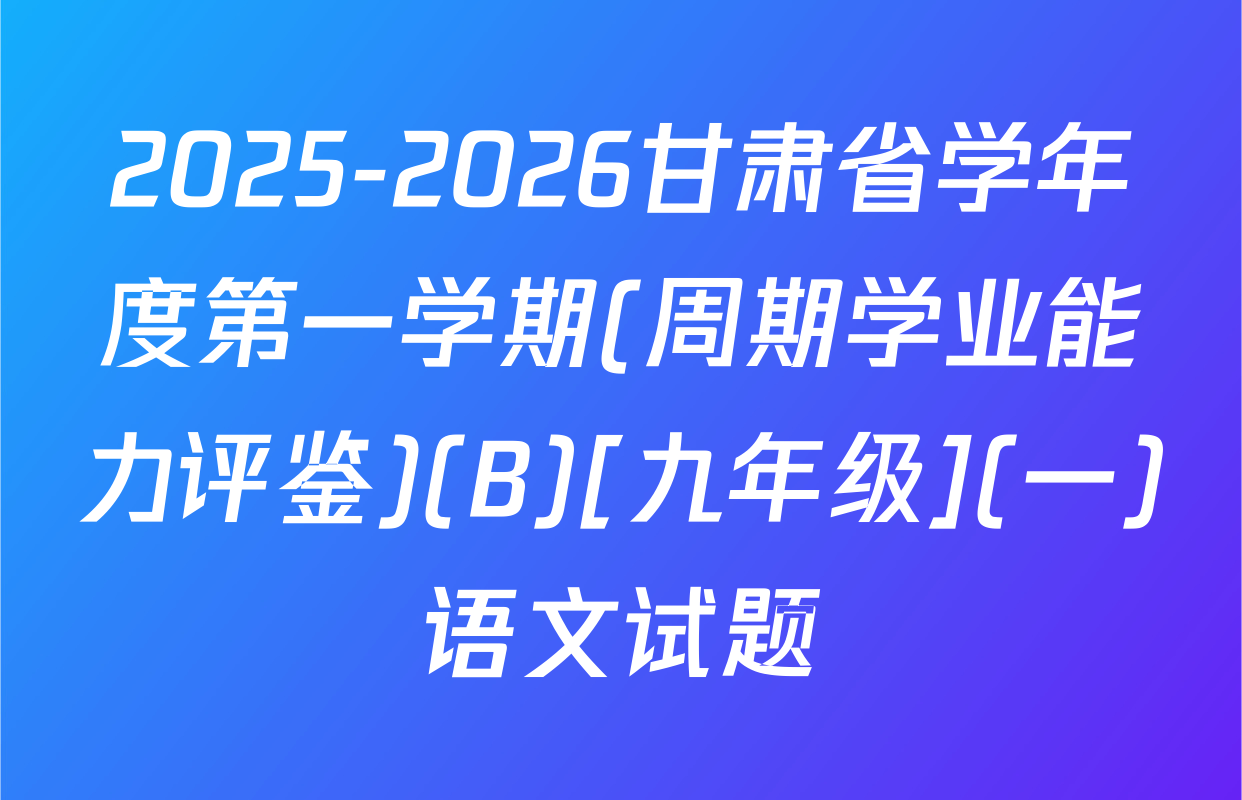 2025-2026甘肃省学年度第一学期(周期学业能力评鉴)(B)[九年级](一)语文试题