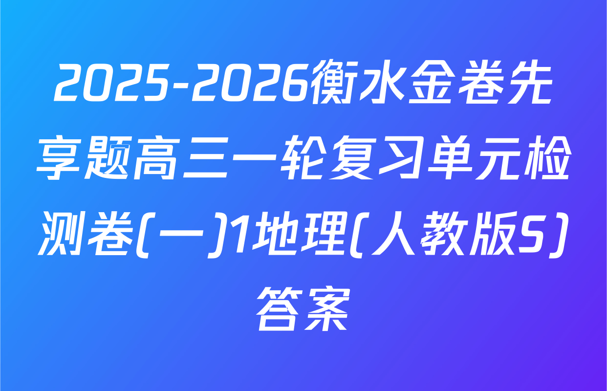 2025-2026衡水金卷先享题高三一轮复习单元检测卷(一)1地理(人教版S)答案