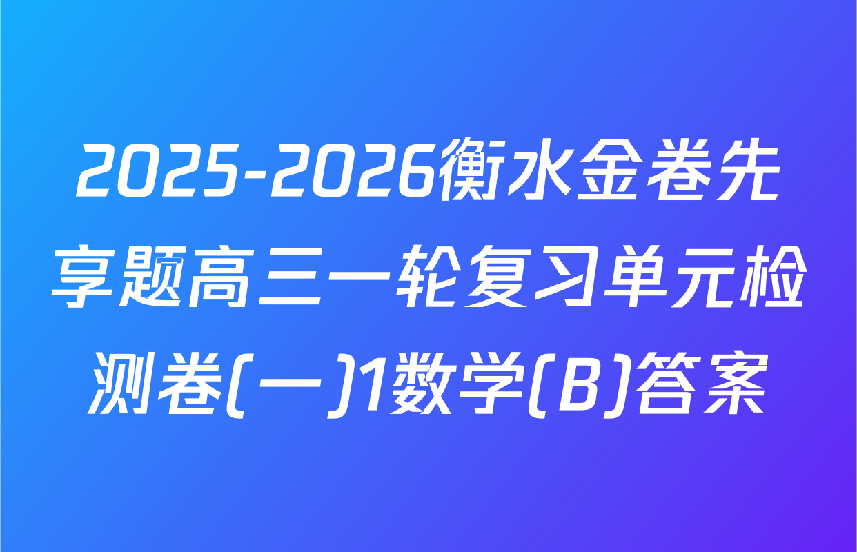 2025-2026衡水金卷先享题高三一轮复习单元检测卷(一)1数学(B)答案