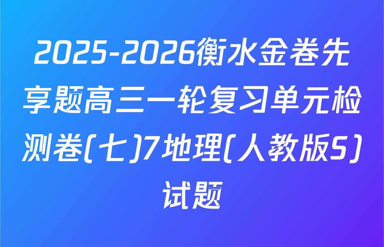 2025-2026衡水金卷先享题高三一轮复习单元检测卷(七)7地理(人教版S)试题