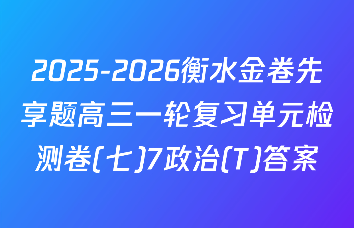 2025-2026衡水金卷先享题高三一轮复习单元检测卷(七)7政治(T)答案