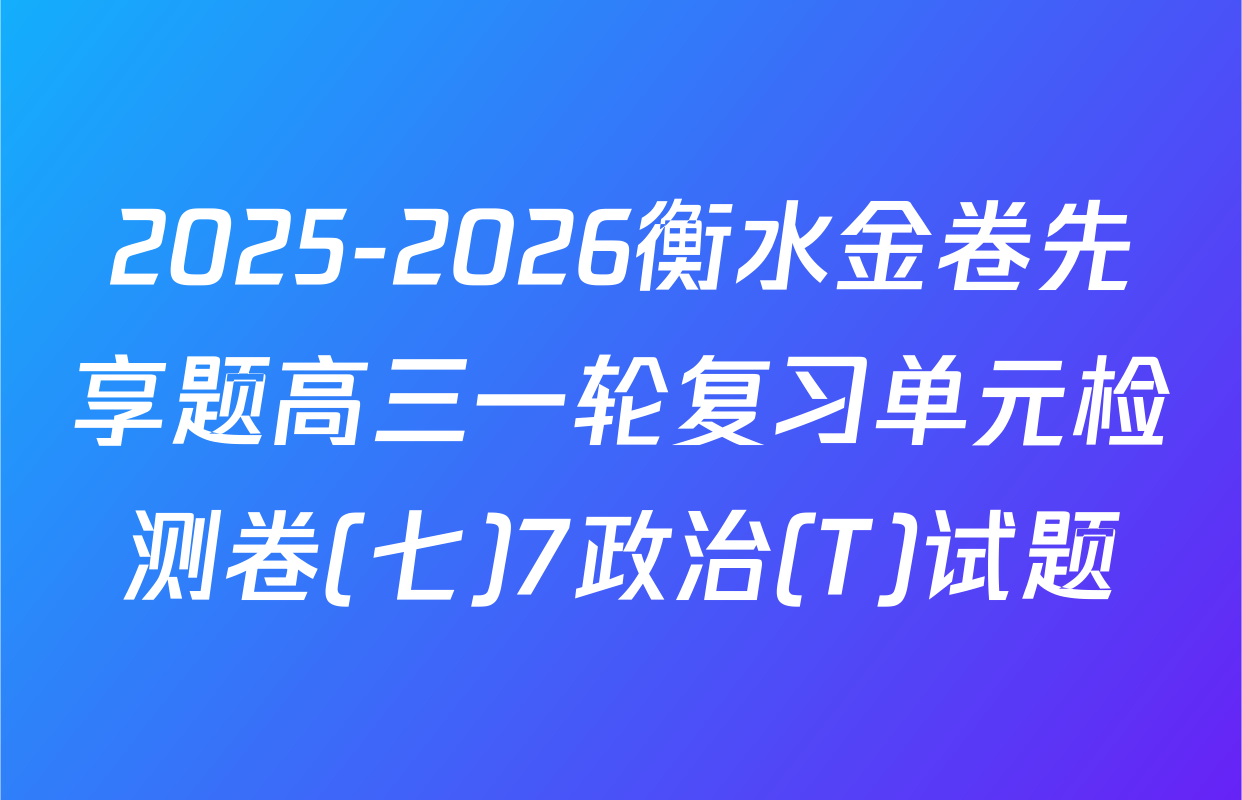2025-2026衡水金卷先享题高三一轮复习单元检测卷(七)7政治(T)试题