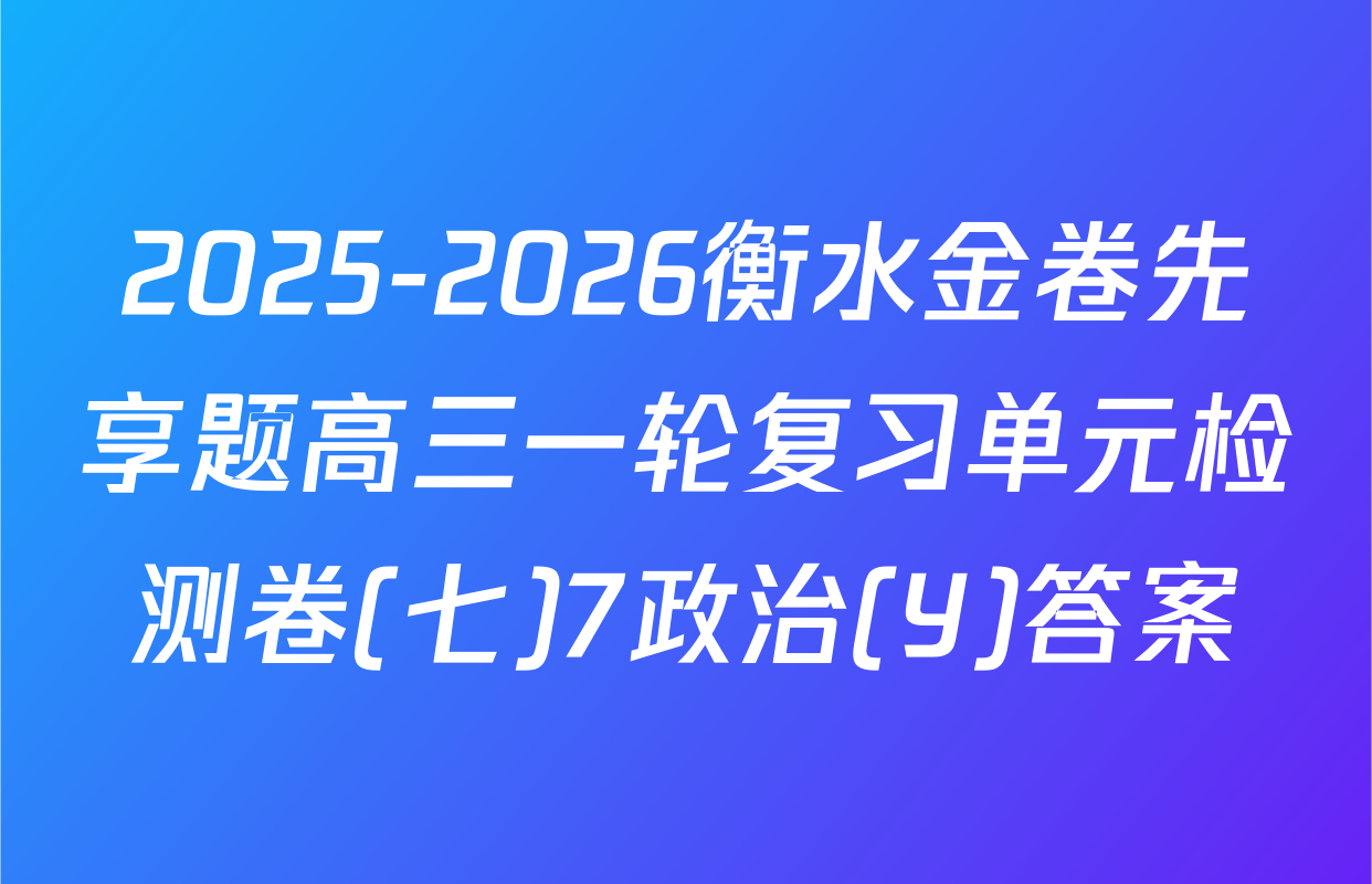2025-2026衡水金卷先享题高三一轮复习单元检测卷(七)7政治(Y)答案
