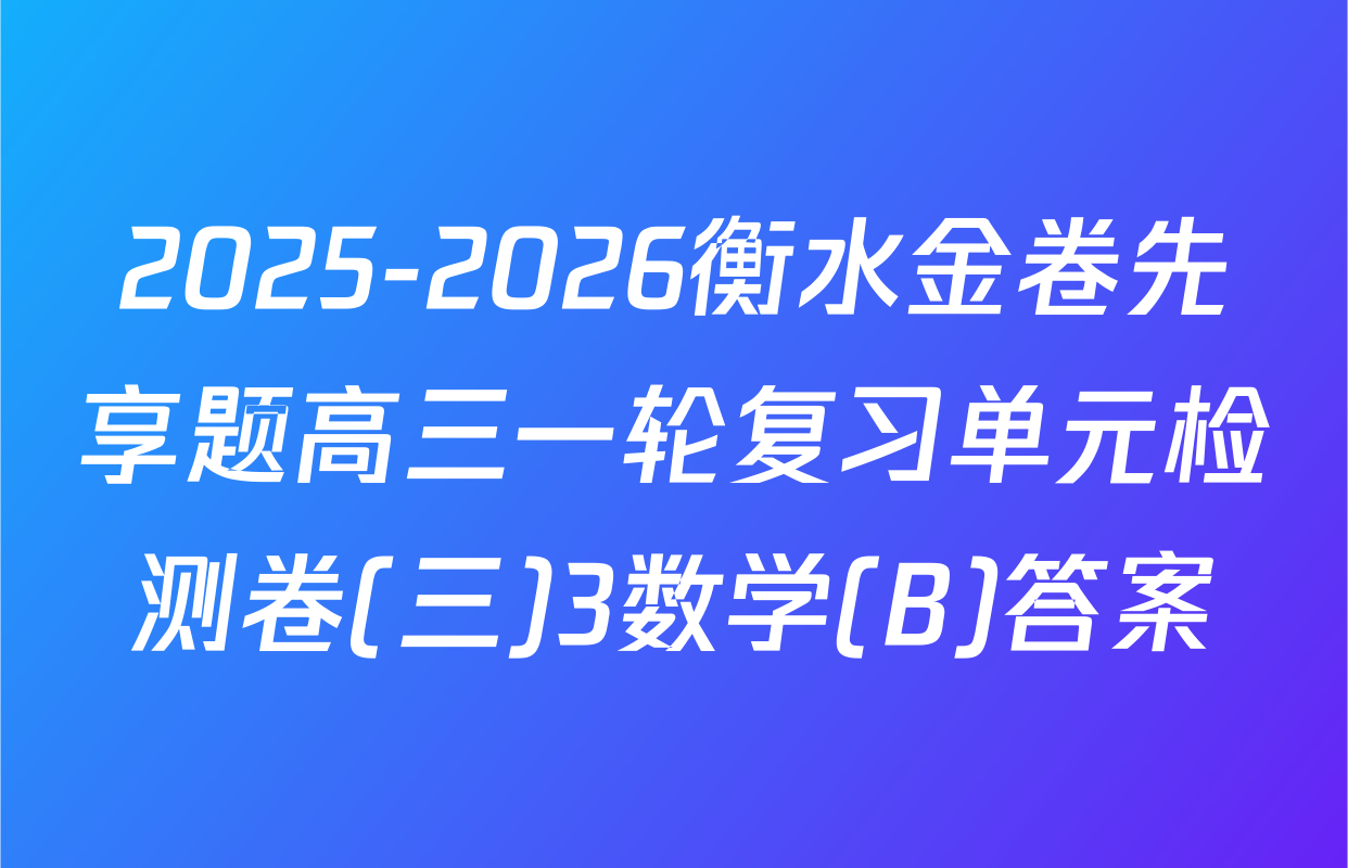 2025-2026衡水金卷先享题高三一轮复习单元检测卷(三)3数学(B)答案