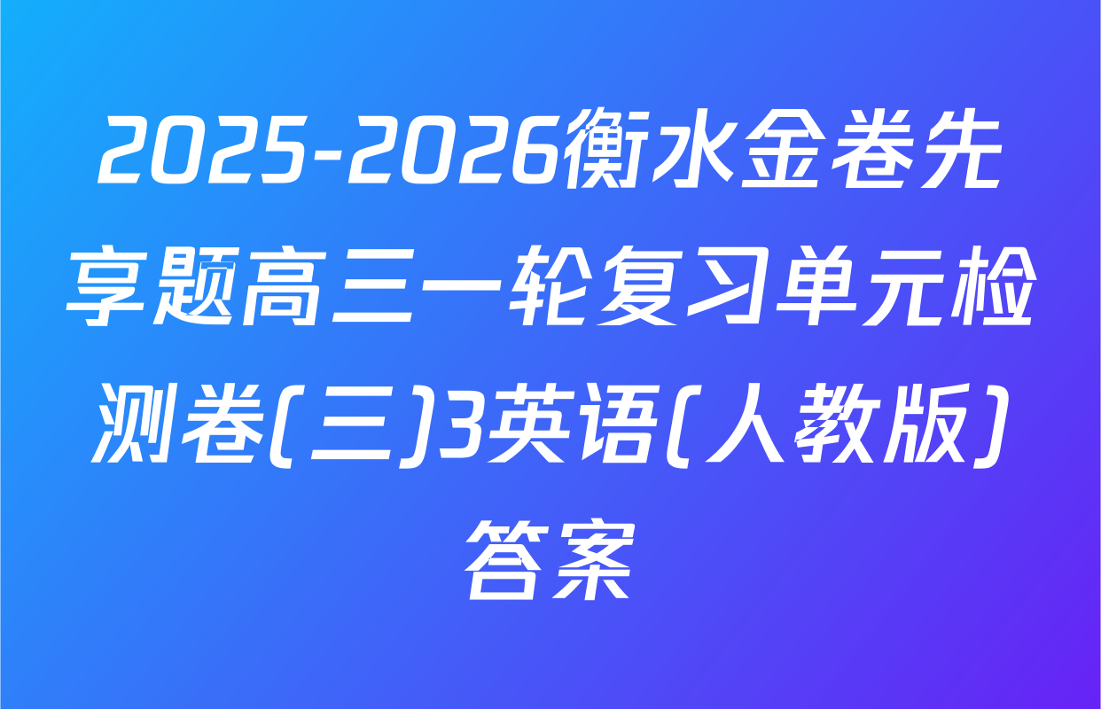 2025-2026衡水金卷先享题高三一轮复习单元检测卷(三)3英语(人教版)答案