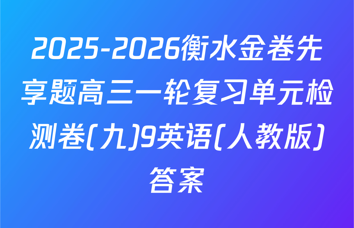 2025-2026衡水金卷先享题高三一轮复习单元检测卷(九)9英语(人教版)答案