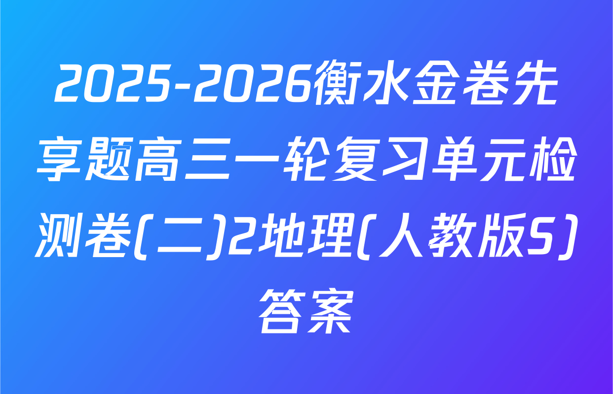 2025-2026衡水金卷先享题高三一轮复习单元检测卷(二)2地理(人教版S)答案