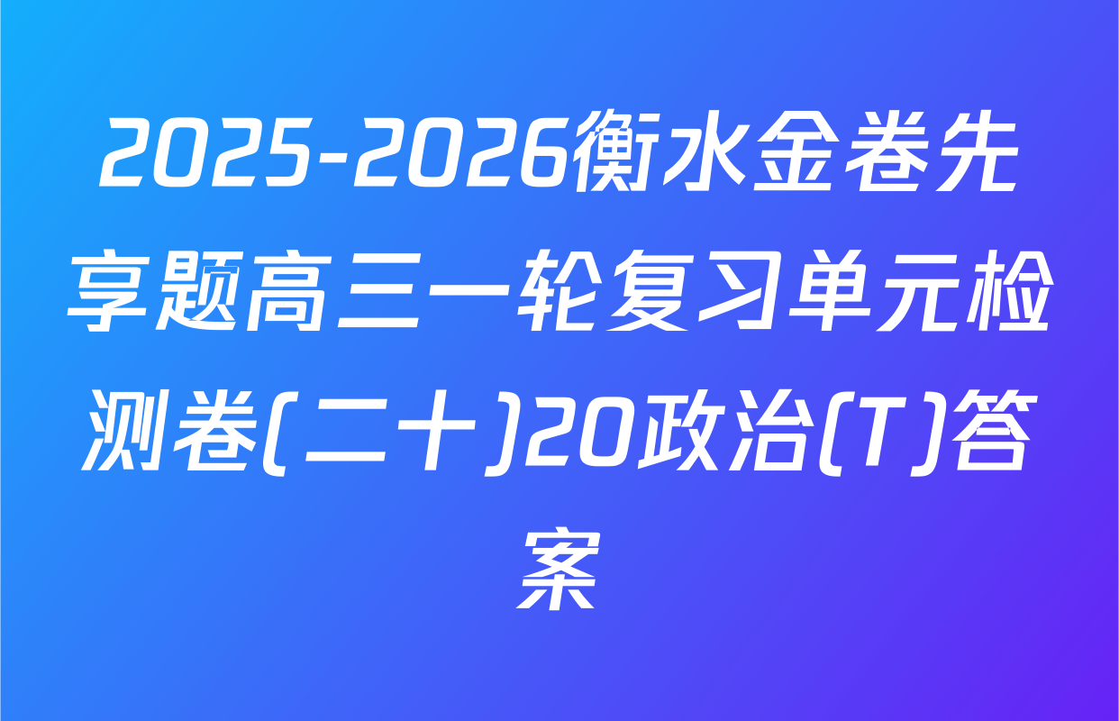 2025-2026衡水金卷先享题高三一轮复习单元检测卷(二十)20政治(T)答案