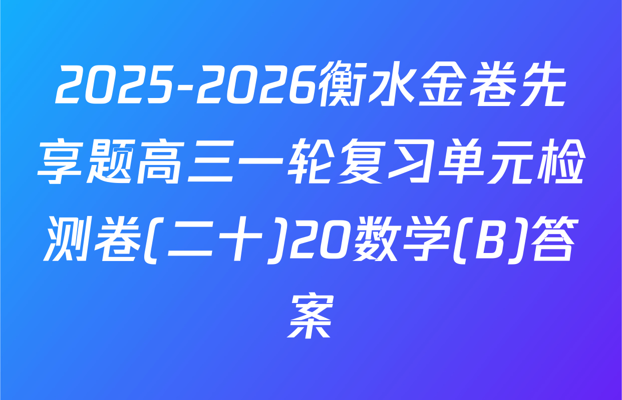2025-2026衡水金卷先享题高三一轮复习单元检测卷(二十)20数学(B)答案