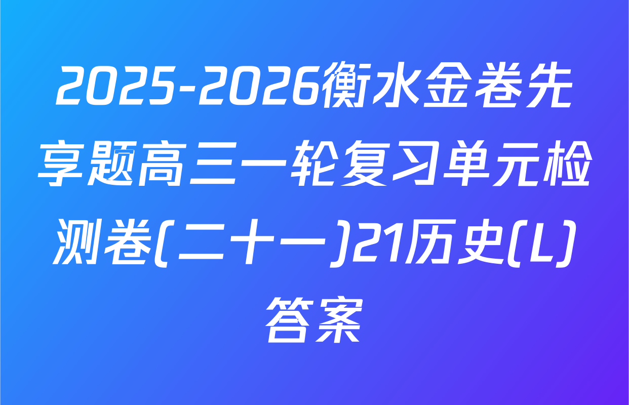 2025-2026衡水金卷先享题高三一轮复习单元检测卷(二十一)21历史(L)答案