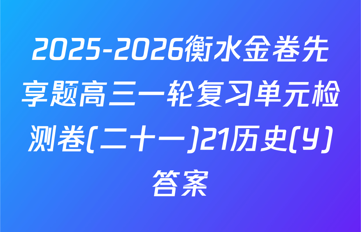2025-2026衡水金卷先享题高三一轮复习单元检测卷(二十一)21历史(Y)答案