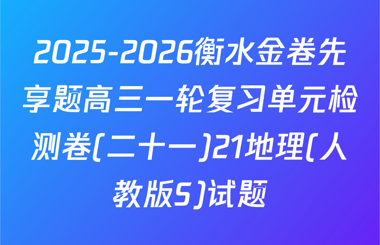 2025-2026衡水金卷先享题高三一轮复习单元检测卷(二十一)21地理(人教版S)试题