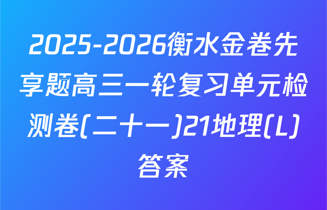2025-2026衡水金卷先享题高三一轮复习单元检测卷(二十一)21地理(L)答案