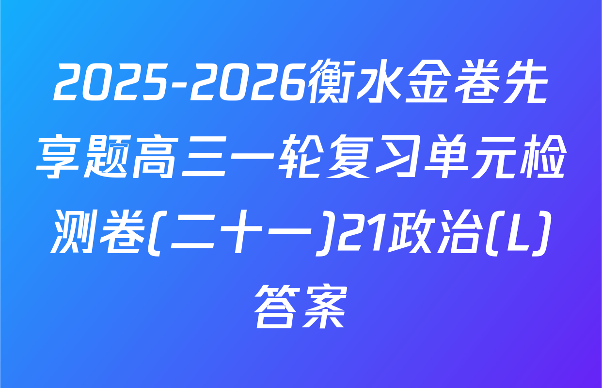 2025-2026衡水金卷先享题高三一轮复习单元检测卷(二十一)21政治(L)答案