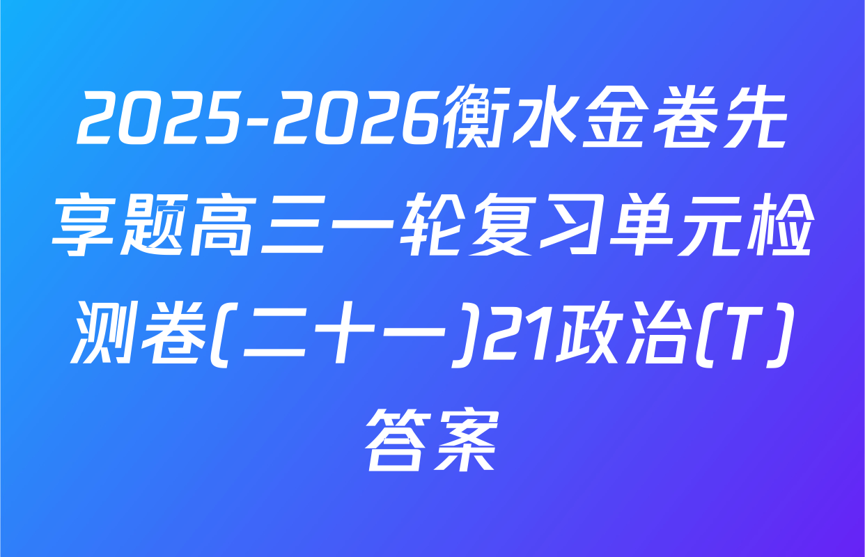2025-2026衡水金卷先享题高三一轮复习单元检测卷(二十一)21政治(T)答案