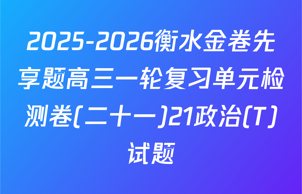 2025-2026衡水金卷先享题高三一轮复习单元检测卷(二十一)21政治(T)试题