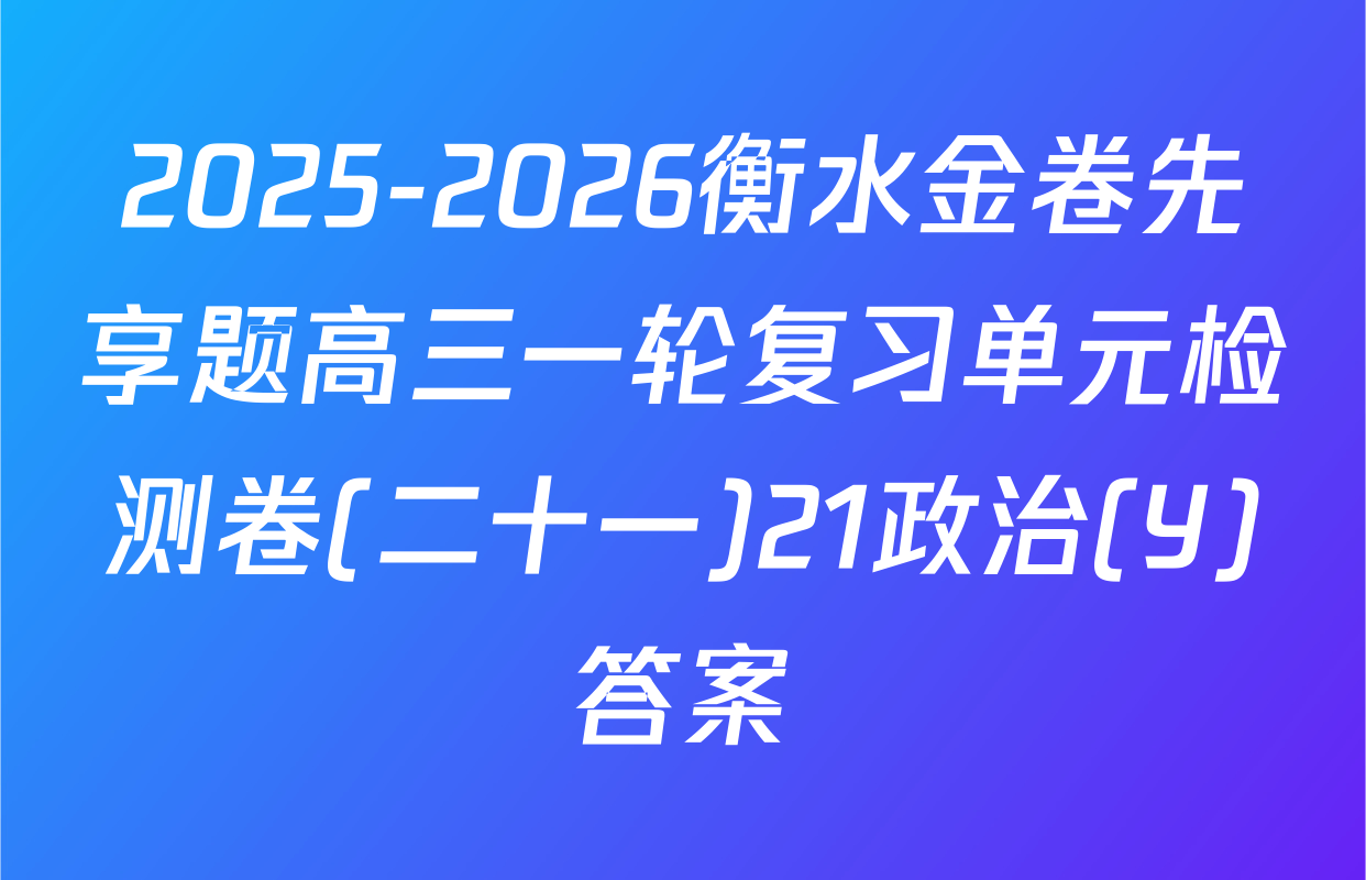 2025-2026衡水金卷先享题高三一轮复习单元检测卷(二十一)21政治(Y)答案