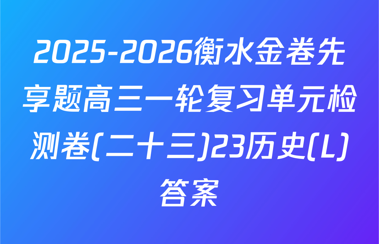 2025-2026衡水金卷先享题高三一轮复习单元检测卷(二十三)23历史(L)答案
