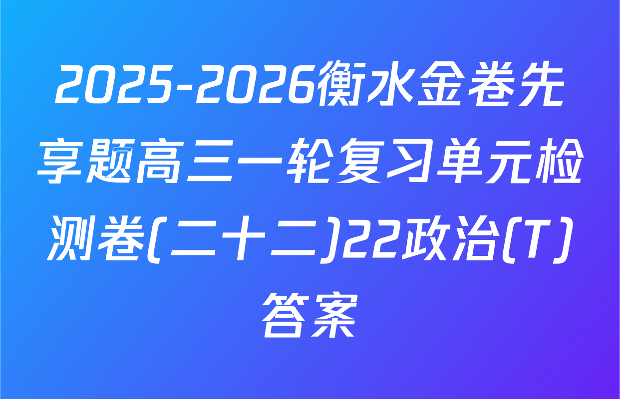 2025-2026衡水金卷先享题高三一轮复习单元检测卷(二十二)22政治(T)答案