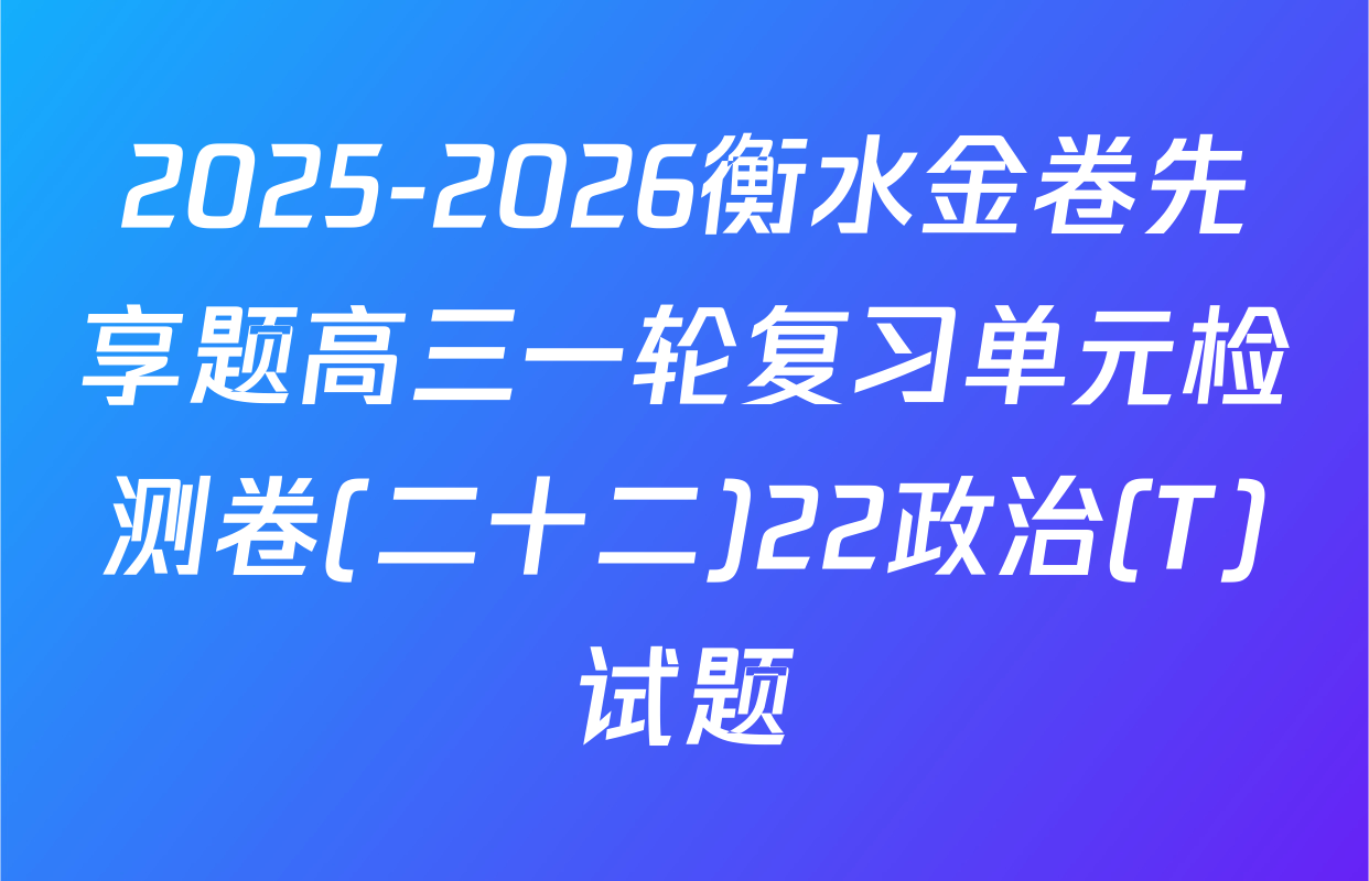 2025-2026衡水金卷先享题高三一轮复习单元检测卷(二十二)22政治(T)试题