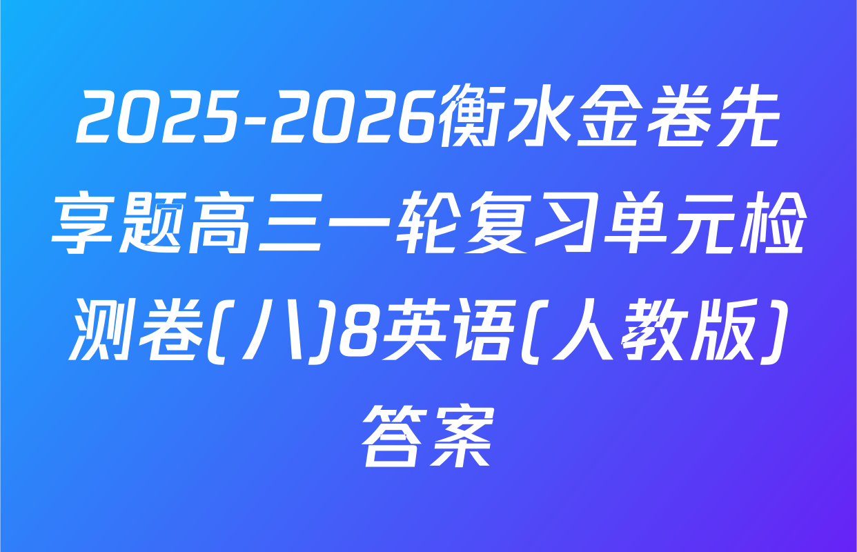 2025-2026衡水金卷先享题高三一轮复习单元检测卷(八)8英语(人教版)答案