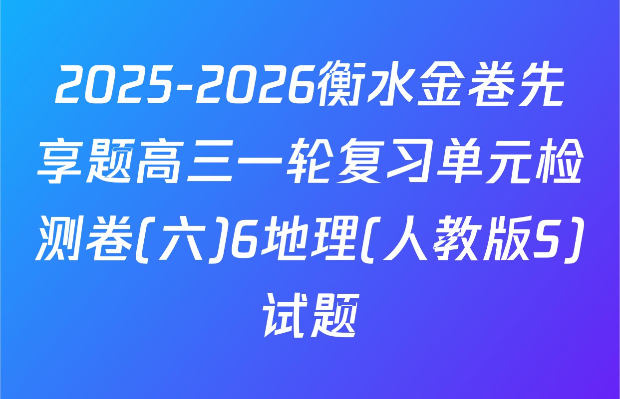 2025-2026衡水金卷先享题高三一轮复习单元检测卷(六)6地理(人教版S)试题