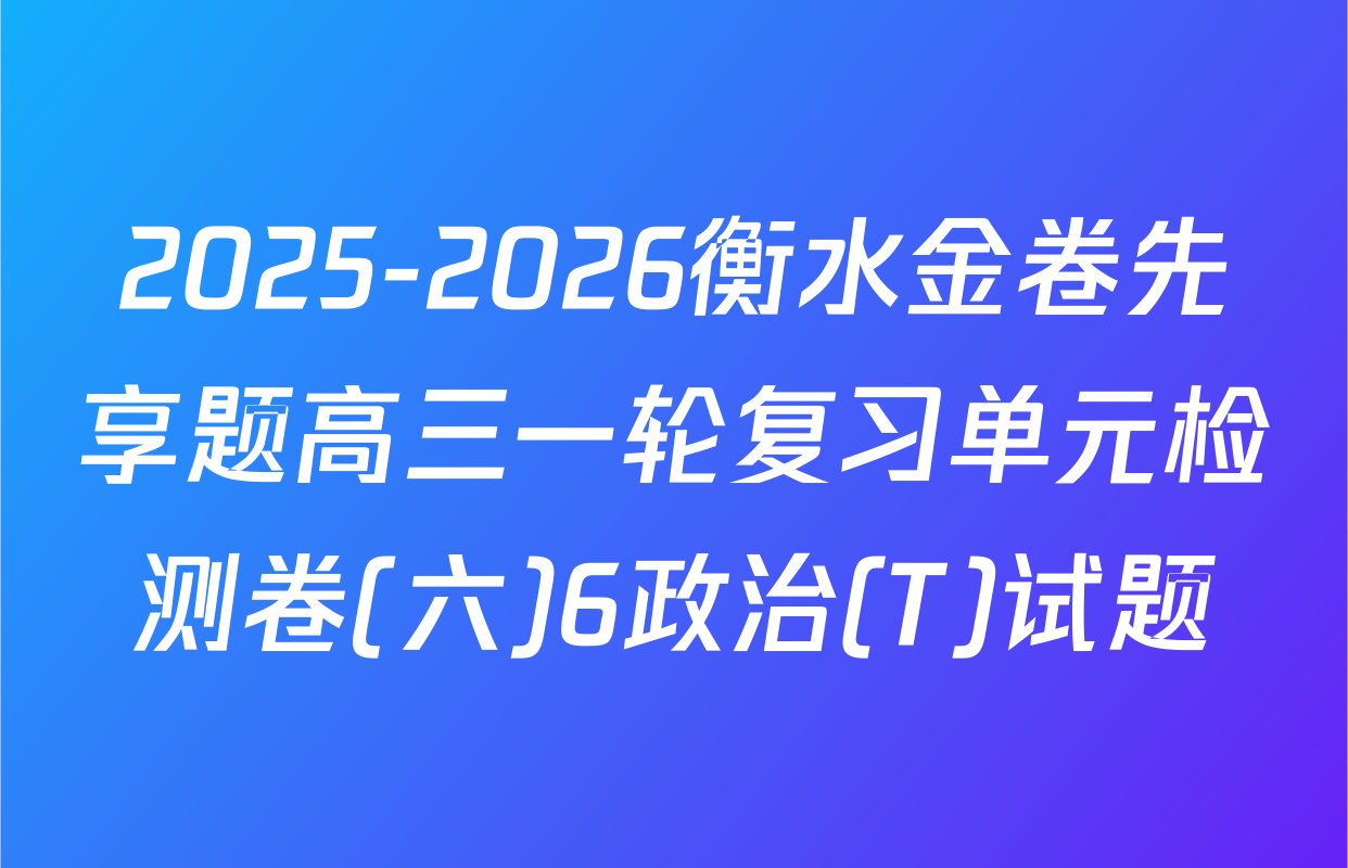 2025-2026衡水金卷先享题高三一轮复习单元检测卷(六)6政治(T)试题