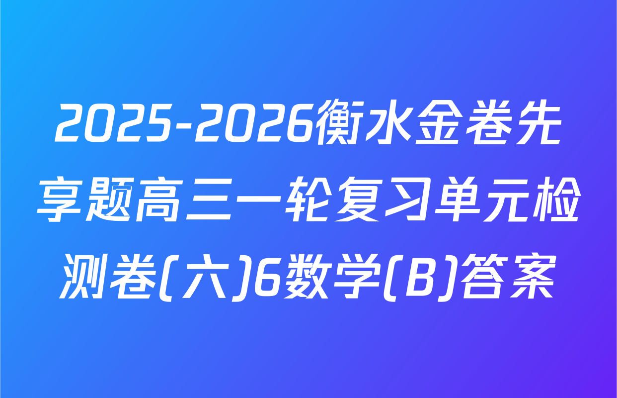 2025-2026衡水金卷先享题高三一轮复习单元检测卷(六)6数学(B)答案