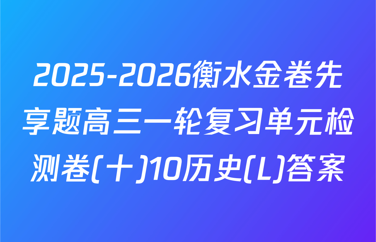 2025-2026衡水金卷先享题高三一轮复习单元检测卷(十)10历史(L)答案