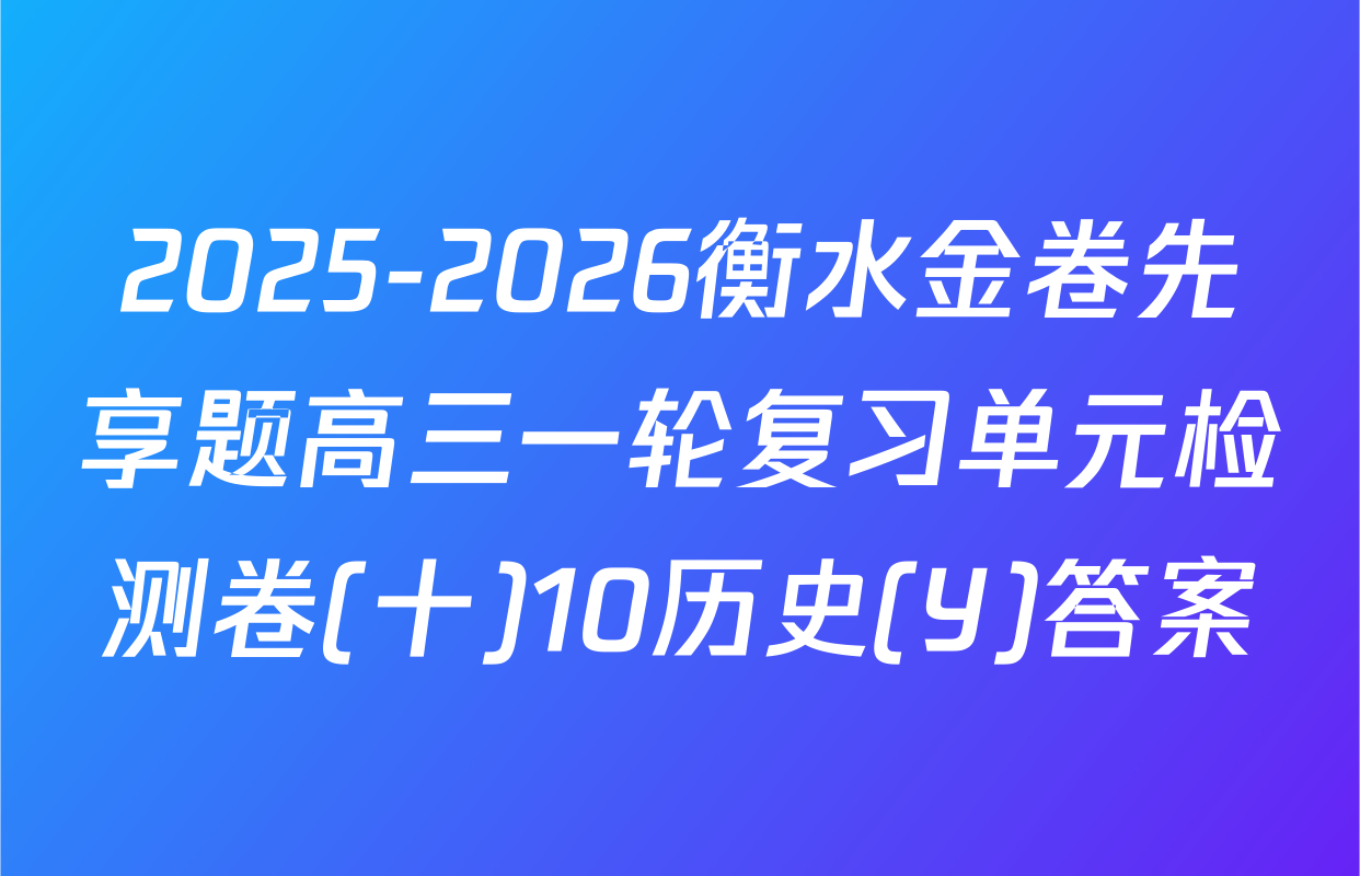 2025-2026衡水金卷先享题高三一轮复习单元检测卷(十)10历史(Y)答案