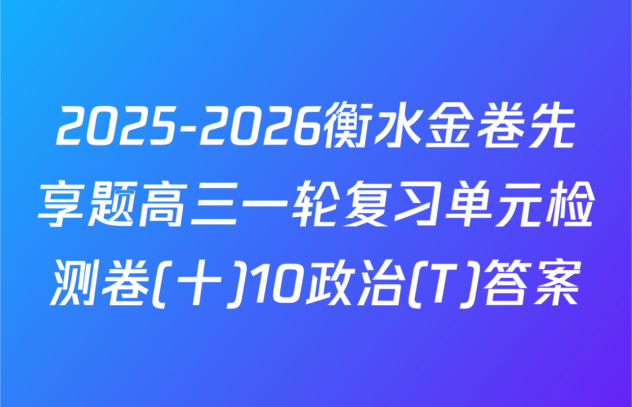 2025-2026衡水金卷先享题高三一轮复习单元检测卷(十)10政治(T)答案