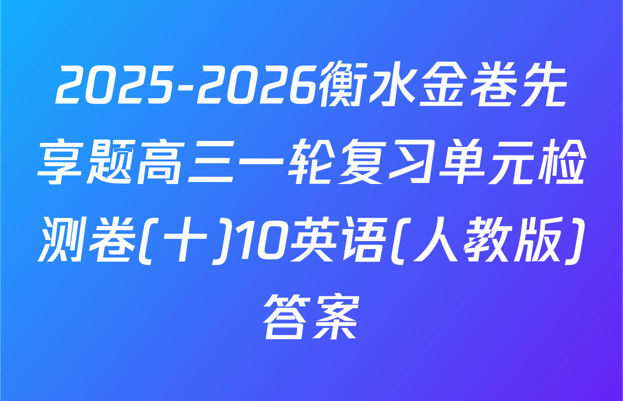 2025-2026衡水金卷先享题高三一轮复习单元检测卷(十)10英语(人教版)答案