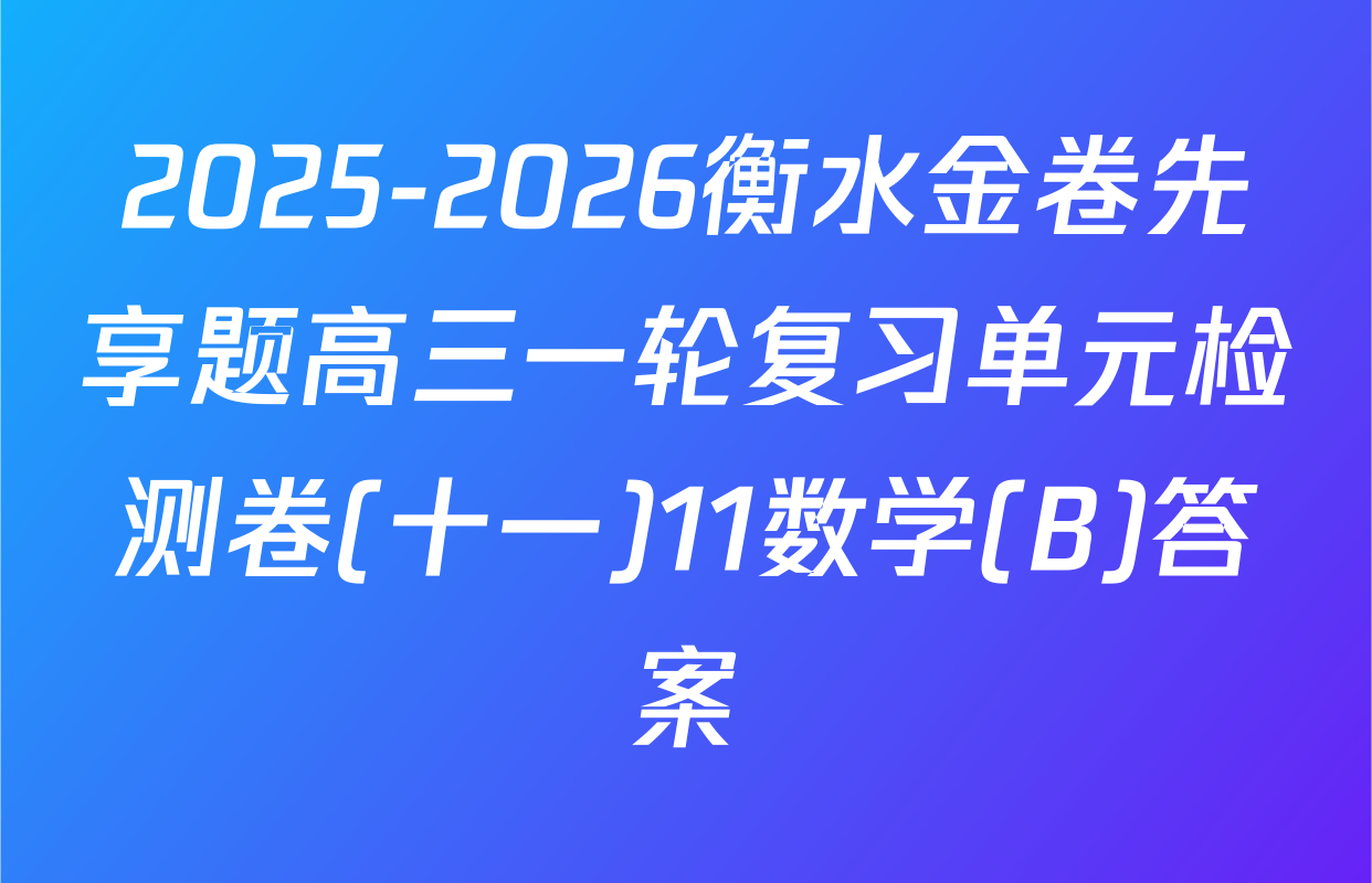2025-2026衡水金卷先享题高三一轮复习单元检测卷(十一)11数学(B)答案