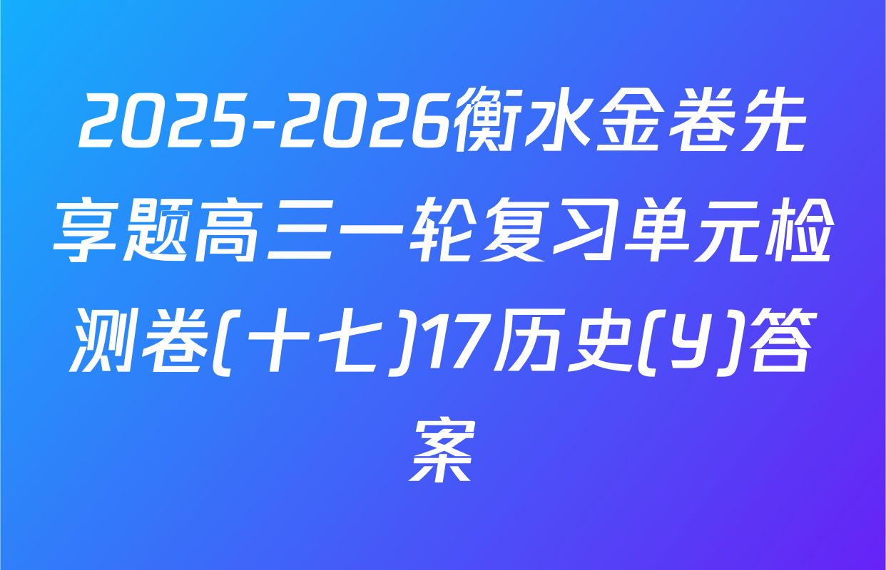 2025-2026衡水金卷先享题高三一轮复习单元检测卷(十七)17历史(Y)答案